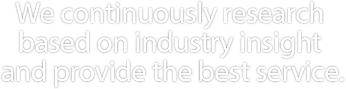 We continuously research based on industry insight and provide the best service.