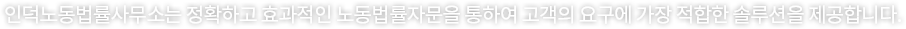 인덕노동법률사무소는 정확하고 효과적인 노동법률자문을 통하여 고객의 요구에 가장 적합한 솔루션을 제공합니다.