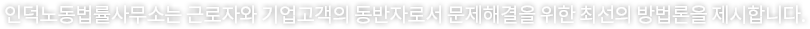 인덕노동법률사무소는 근로자와 기업고객의 동반자로서 문제해결을 위한 최선의 방법론을 제시합니다.